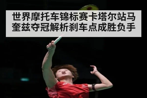 世界摩托车锦标赛卡塔尔站马奎兹夺冠解析刹车点成胜负手