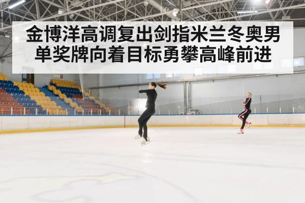 金博洋高调复出剑指米兰冬奥男单奖牌向着目标勇攀高峰前进