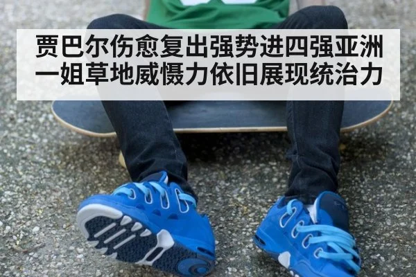 贾巴尔伤愈复出强势进四强亚洲一姐草地威慑力依旧展现统治力