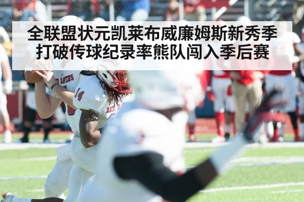 全联盟状元凯莱布威廉姆斯新秀季打破传球纪录率熊队闯入季后赛